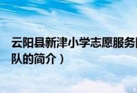 云阳县新津小学志愿服务队（关于云阳县新津小学志愿服务队的简介）