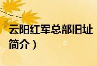 云阳红军总部旧址（关于云阳红军总部旧址的简介）