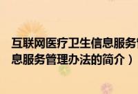 互联网医疗卫生信息服务管理办法（关于互联网医疗卫生信息服务管理办法的简介）