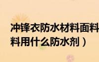 冲锋衣防水材料面料哪个好?（冲锋衣什么面料用什么防水剂）