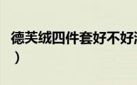 德芙绒四件套好不好洗（德芙绒四件套好不好）