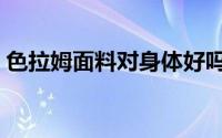 色拉姆面料对身体好吗（什么是色拉姆面料）
