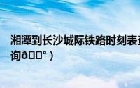 湘潭到长沙城际铁路时刻表查询（铁路12306车次要怎么查询