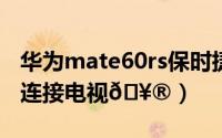 华为mate60rs保时捷（华为Mate60RS如何连接电视