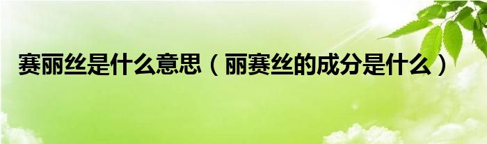 赛丽丝是什么意思（丽赛丝的成分是什么）