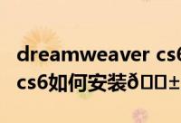 dreamweaver cs6破解版（Dreamweaver cs6如何安装