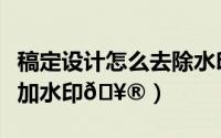 稿定设计怎么去除水印（稿定设计怎么给图片加水印