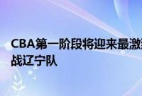 CBA第一阶段将迎来最激烈的一场对决那就是广东队客场挑战辽宁队