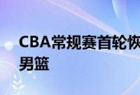 CBA常规赛首轮恢复四川男篮主场迎战深圳男篮