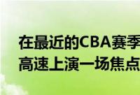 在最近的CBA赛季首轮比赛中广州队与山东高速上演一场焦点战