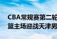 CBA常规赛第二轮比赛继续展开争夺山西男篮主场迎战天津男篮