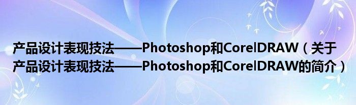 产品设计表现技法——Photoshop和CorelDRAW（关于产品设计表现技法——Photoshop和CorelDRAW的简介）