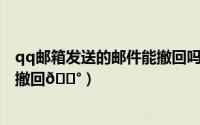 qq邮箱发送的邮件能撤回吗（QQ邮箱如何将已发送的邮件撤回
