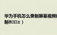 华为手机怎么录制屏幕视频教程（华为手机在哪开启屏幕录制
