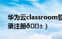 华为云classroom登录入口（华为云在哪登录注册
