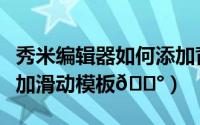 秀米编辑器如何添加背景（秀米编辑器如何添加滑动模板