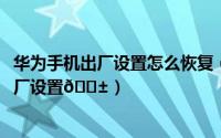 华为手机出厂设置怎么恢复（OPPOreno11如何恢复手机出厂设置