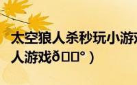 太空狼人杀秒玩小游戏（会玩在哪找到太空狼人游戏