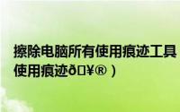 擦除电脑所有使用痕迹工具（腾讯电脑管家怎么扫描并清除使用痕迹