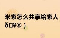 米家怎么共享给家人（米家如何新增家庭成员