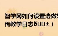 智学网如何设置选做题（智学网教师端在哪上传教学日志