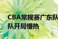 CBA常规赛广东队迎来跟同曦队的比赛广东队开局慢热