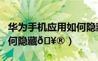 华为手机应用如何隐藏游戏（华为手机应用如何隐藏
