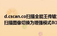 d.cscan.co扫描全能王传输文件到电脑（扫描全能王在哪将扫描图像切换为增强模式