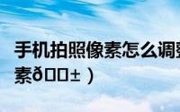 手机拍照像素怎么调整（手机如何调节图片像素