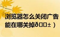 浏览器怎么关闭广告（欧朋浏览器广告推荐功能在哪关掉