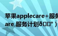 苹果applecare+服务计划（如何退订applecare 服务计划