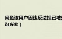 闲鱼该用户因违反法规已被处置（闲鱼如何给用户进行备注