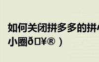 如何关闭拼多多的拼小圈（拼多多如何关闭拼小圈