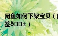 闲鱼如何下架宝贝（闲鱼如何在给宝贝添加标签