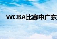WCBA比赛中广东女篮遗憾不敌浙江女篮