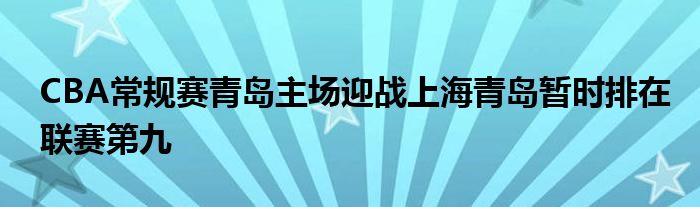 CBA常规赛青岛主场迎战上海青岛暂时排在联赛第九