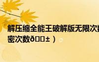 解压缩全能王破解版无限次数（解压缩全能王如何获取云解密次数