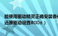 能使用驱动精灵正确安装备份还原驱动程序（驱动精灵如何还原驱动设置