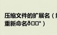 压缩文件的扩展名（解压缩全能王如何给文件重新命名