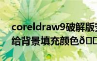 coreldraw9破解版安装（coreldraw9怎么给背景填充颜色