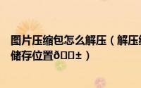 图片压缩包怎么解压（解压缩全能王怎么将图片移动到其他储存位置