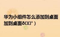 华为小组件怎么添加到桌面（widgetsmith怎么把小组件添加到桌面