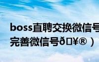 boss直聘交换微信号怎么改（boss直聘如何完善微信号
