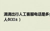 滴滴出行人工客服电话是多少（滴滴出行如何添加紧急联系人
