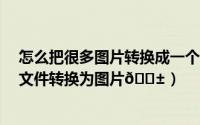 怎么把很多图片转换成一个pdf文件（金山PDF如何把pdf文件转换为图片