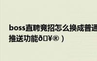 boss直聘竞招怎么换成普通职位（boss直聘如何取消职位推送功能