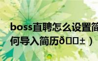 boss直聘怎么设置简历不公开（boss直聘如何导入简历