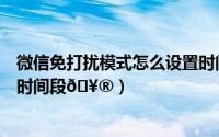 微信免打扰模式怎么设置时间段（微信免打扰模式怎么设置时间段