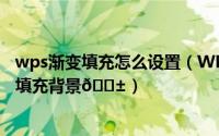wps渐变填充怎么设置（WPS Excel如何给单元格设置渐变填充背景