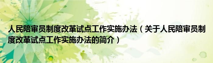 人民陪审员制度改革试点工作实施办法（关于人民陪审员制度改革试点工作实施办法的简介）